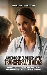 Usando o Dom da Medicina para Transformar Vidas: Um Guia Prático para Médicos que Querem Fazer a Diferença através de Seu Chamado