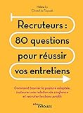 Recruteurs : 80 questions pour réussir vos entretiens : Comment trouver la posture adaptée, instaurer une relation de confiance et recruter les bons profils by