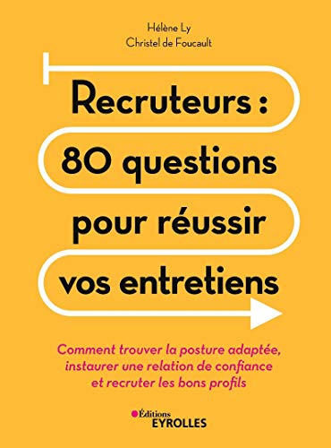 Recruteurs : 80 questions pour réussir vos entretiens : Comment trouver la posture adaptée, instaurer une relation de confiance et recruter les bons profils by 