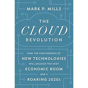 The Cloud Revolution: How the Convergence of New Technologies Will Unleash the Next Economic Boom and A Roaring 2020s