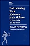 Understanding Black Adolescent Male Violence : Its Remediation and Prevention, Wilson, Amos N., 1879164035