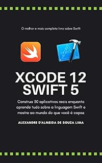 Livro Xcode 12 Swift 5 - Construa 30 aplicativos reais enquanto aprende tudo sobre a linguagem Swift e mostre ao mundo do que você é capaz: Aprenda todos os detalhes da linguagens SWIFT.