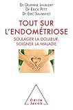 Tout sur l'endométriose : Soulager la douleur, soigner la maladie by