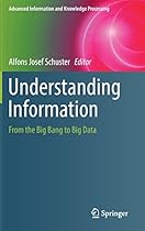 Understanding Information: From the Big Bang to Big Data (Advanced Information and Knowledge Processing) Understanding Information: From the Big Bang to Big Data (Advanced Information and Knowledge Processing)