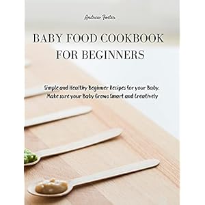 BABY FOOD COOKBOOK FOR BEGINNERS: Simple and Healthy Beginner Recipes for your Baby. Make sure your Baby Grows Smart and…