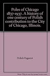 Poles of Chicago, 1837-1937; a history of one century of Polish contribution to the city of Chicago, Illinois