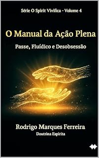 Livro O MANUAL DA AÇÃO PLENA: PASSE, FLUIDISMO E DESOBSESSÃO (O Resgate é o Amor Livro 4)