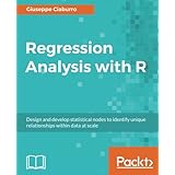 Regression Analysis with R: Design and develop statistical nodes to identify unique relationships within data at scale