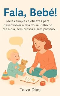 Livro Fala, Bebê! Dicas de uma Mãe que Brinca para Estimular a Linguagem com Amor e Intuição: Ideias simples e eficazes para desenvolver a fala do seu filho no dia a dia, sem pressa e sem pressão.