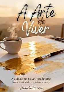 Livro A Arte de Viver: A Vida como Obra de Arte, com Autenticidade, Propósito e Presença