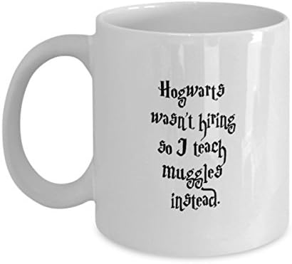 Funny Teacher Mug - Hogwarts Wasn't Hiring So I teach Muggles Instead. - Harry Potter Inspired Coffee Cup - White Ceramic 11 Oz