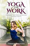 Yoga for Work: Decrease, Pain, Stress, & Find Zen Outside the 9-5 by Theresa Berenato