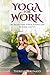 Yoga for Work: Decrease, Pain, Stress, & Find Zen Outside the 9-5 by Theresa Berenato