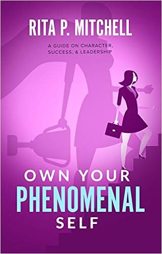 Own Your Phenomenal Self: A Guide on Character, Success, & Leadership, by Rita P. Mitchell Own Your Phenomenal Self: A Guide on Character, Success, & Leadership, by Rita P. Mitchell