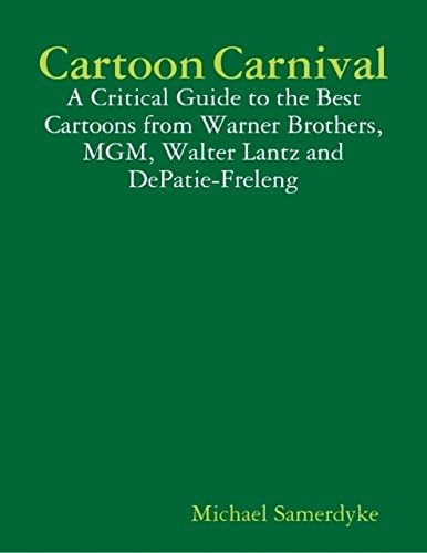Cartoon Carnival: A Critical Guide to the Best Cartoons from Warner Brothers, MGM, Walter Lantz and DePatie-Freleng Kindle Edition