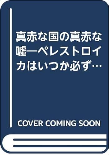 真赤な国の真赤な嘘 ペレストロイカはいつか必ず逆戻りする ソ連亡命者たちの衝撃的な告白 亀川 正東 本 通販 Amazon Co Jp