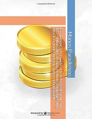 ICO Tutorial: 3 to 1 guide of how to create your own ICO – Initial Coin Offering, evaluate companies who offer ICO, trade and store them + Bonus Book