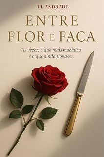 Livro Entre Flor e Faca: Às vezes, o que mais machuca é o que ainda floresce.