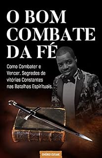Livro O Bom Combate da Fé: O segredo de vitórias constantes nas batalhas espirituais (Sobre a Fé Livro 1)