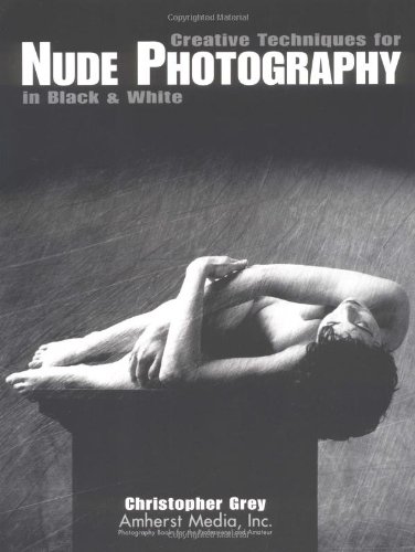 Creative Techniques for Nude Photography: In Black and White by Christopher Grey