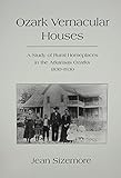 Ozark Vernacular Houses: A Study of Rural Homeplaces in the Arkansas Ozarks, 1830-1930 (Development) by