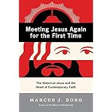 Meeting Jesus Again for the First Time: The Historical Jesus and the Heart of Contemporary Faith