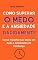 Livro Como Superar o Medo e a Ansiedade Rapidamente: Como Transformar Medo em Ação e Ansiedade em Confiança