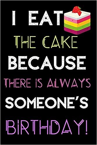 Buy I Eat The Cake Because There Is Always Someone S Birthday Funny Notebook Journal With Lined Pages Book Online At Low Prices In India I Eat The Cake Because There