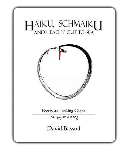 Haiku, Schmaiku, and Going Out to Sea: Poetry as Looking Glass, Poetry as Mirror by David Bayard