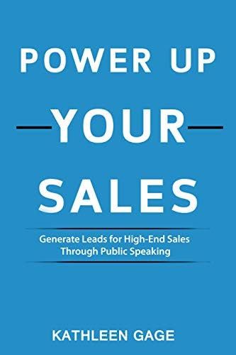 Power Up Your Sales: Generate Leads for High-End Sales Through Public Speaking (Power Up Series Book 1)