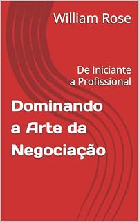 Livro Dominando a Arte da Negociação: De Iniciante a Profissional