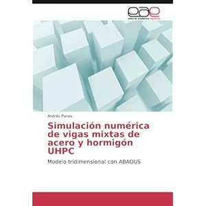 Simulación numérica de vigas mixtas de acero y hormigón UHPC: Modelo tridimensional con ABAQUS (Spanish Edition)