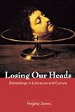 Losing Our Heads: Beheadings in Literature and Culture by Regina Janes