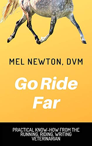 Go Ride Far: Practical know-how from the running, riding, writing veterinarian by Mel Newton
