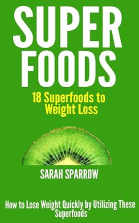 Superfoods: 18 Superfoods to Weight Loss: How to Lose Weight Quickly by Utilizing These 