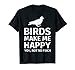 Bird Gifts for Bird Lovers - Funny Make me Happy T-Shirt T-Shirt