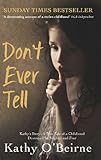 Don't Ever Tell: Kathy's Story: A True Tale of a Childhood Destroyed by Neglect and Fear