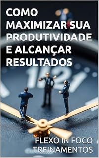 Livro Como Maximizar Sua Produtividade e Alcançar Resultados
