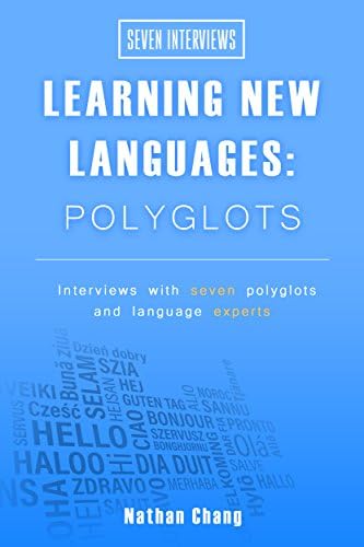 Seven Interviews: Learning New Languages - Polyglots: Interviews with seven polyglots and language experts
