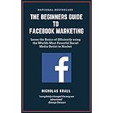 The Beginners Guide to Facebook Advertising: Learn the Basics of Efficiently using the World's Most Powerful Social Media Outlet to Market