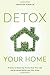 Detox Your Home: A Guide to Removing Toxins from Your Life and Bringing Health into Your Home - Book by Christine Dimmick