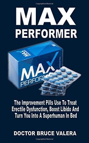 Max Performer: The Improvement Pills Use To Treat Erectile Dysfunction, Boost Libido And Turn You Into A Superhuman In Bed Paperback – January 25, 2019