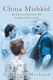 China Mishkid: My Life as a Missionary Kid in China (1938-1955) by A. Donald MacLeod