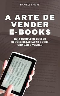 Livro A ARTE DE VENDER E-BOOKS: GUIA COMPLETO COM 50 SEÇÕES DETALHADAS SOBRE CRIAÇÃO E VENDAS