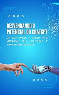 Livro Desvendando o Potencial do ChatGPT: Um Guia Passo a Passo para Maximizar sua Utilização e Impacto nos Negócios