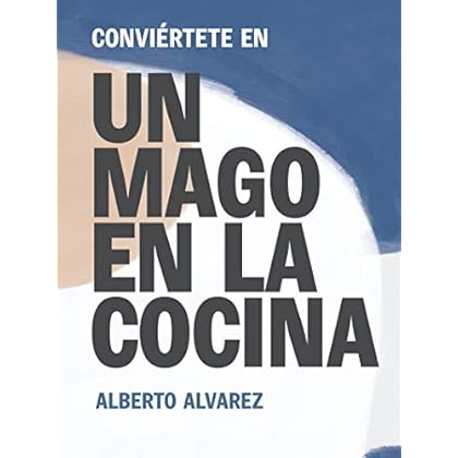 Conviértete en Un Mago en la Cocina: Descubre por qué cocinar puede ser la llave que te falta para desbloquear tus objetivos. de Alberto Alvarez