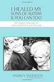 Paperback I Healed My Sons of Autism and You Can Too : The 7 Keys to Clearing Your Child of ADHD and Autism Naturally Book