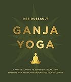 Ganja Yoga: A Practical Guide to Conscious Relaxation, Soothing Pain Relief, and Enlightened Self-Discovery