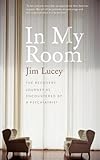 In My Room: The Recovery Journey as Encountered by a Psychiatrist by Jim Lucey