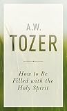 How to Be Filled with the Holy Spirit by A. W. Tozer
